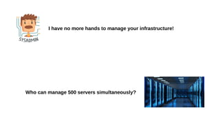 I have no more hands to manage your infrastructure!
Who can manage 500 servers simultaneously?
 
