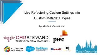 Live Refactoring Custom Settings into
Custom Metadata Types
by Vladimir Gerasimov
 