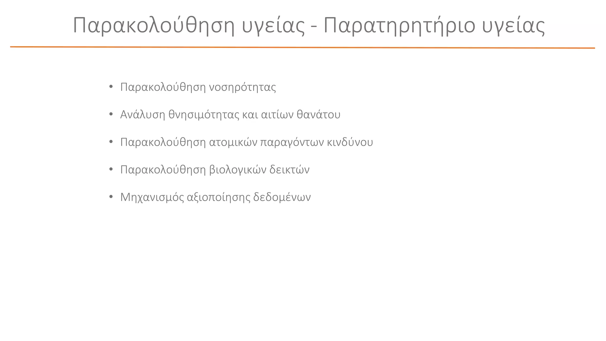 Παρακολούθηση υγείας - Παρατηρητήριο υγείας
• Παρακολούθηση νοσηρότητας
• Ανάλυση θνησιμότητας και αιτίων θανάτου
• Παρακολούθηση ατομικών παραγόντων κινδύνου
• Παρακολούθηση βιολογικών δεικτών
• Μηχανισμός αξιοποίησης δεδομένων
 
