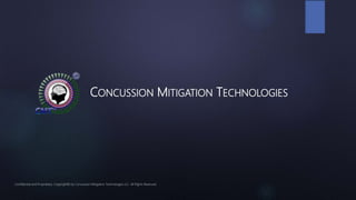 CONCUSSION MITIGATION TECHNOLOGIES
Confidential and Proprietary. Copyright© by Concussion Mitigation Technologies LLC. All Rights Reserved
 