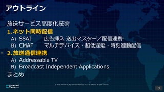 ? 2019, Masashi Ito, Fuji Television Network, Inc. or its affiliates. All rights reserved.
ȥ饤
ͥ`ӥ߶Ȼg
1. ͥåͬr
A) SSAI ڸ撷 ͳޥ`BЯ
B) CMAF ޥǥХ?W?rB
2. ͨBЯ
A) Addressable TV
B) Broadcast Independent Applications
ޤȤ
3
 