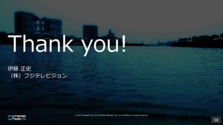 Thank you!
? 2019, Masashi Ito, Fuji Television Network, Inc. or its affiliates. All rights reserved.
 ʷ
꣩եƥӥ
58
 