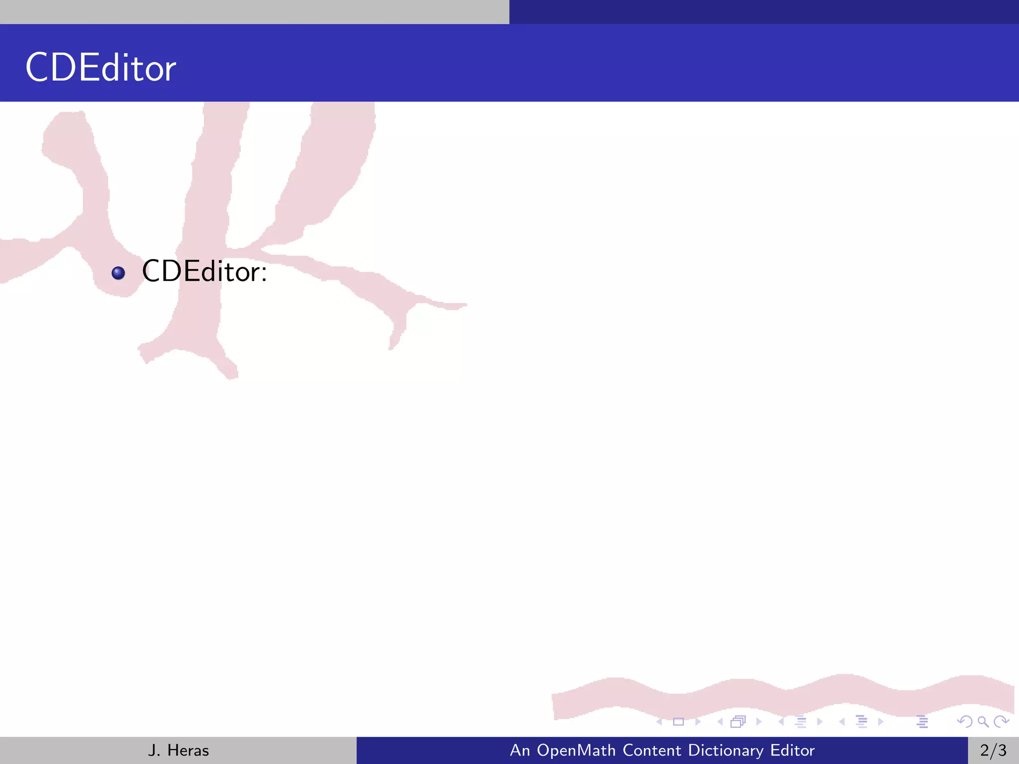CDEditor



      CDEditor:




      J. Heras    An OpenMath Content Dictionary Editor   2/3
 
