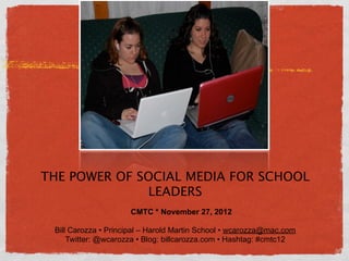 THE POWER OF SOCIAL MEDIA FOR SCHOOL
              LEADERS
                     CMTC * November 27, 2012

 Bill Carozza • Principal – Harold Martin School • wcarozza@mac.com
     Twitter: @wcarozza • Blog: billcarozza.com • Hashtag: #cmtc12
 