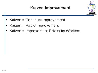 Kaizen Improvement

         • Kaizen = Continual Improvement
         • Kaizen = Rapid Improvement
         • Kaizen = Improvement Driven by Workers




(file path)
 