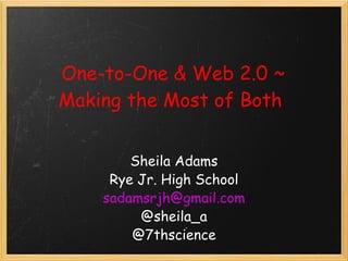 One-to-One & Web 2.0 ~ Making the Most of Both  Sheila Adams Rye Jr. High School [email_address] @sheila_a @7thscience 