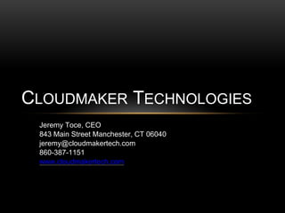 Jeremy Toce, CEO
843 Main Street Manchester, CT 06040
jeremy@cloudmakertech.com
860-387-1151
www.cloudmakertech.com
CLOUDMAKER TECHNOLOGIES
 