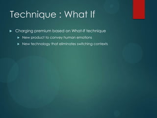 Technique : What If


Charging premium based on What-If technique


New product to convey human emotions



New technology that eliminates switching contexts

 