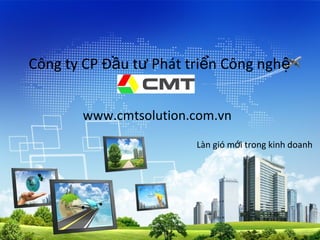 Công ty CP Đầu tư Phát triển Công nghệ


       www.cmtsolution.com.vn
                        Làn gió mới trong kinh doanh
 