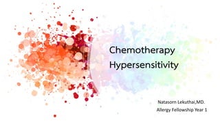 Chemotherapy
Hypersensitivity
Natasorn Lekuthai,MD.
Allergy Fellowship Year 1
 