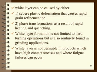 <ul><li>white layer can be caused by either  </li></ul><ul><li>1) severe plastic deformation that causes rapid grain refin...