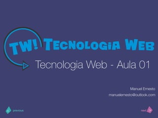 >< nextprevious
Tecnologia Web - Aula 01
Manuel Ernesto
manuelernesto@outlook.com
 