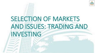 SELECTION OF MARKETS
AND ISSUES: TRADING AND
INVESTING
 