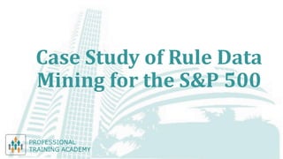 Case Study of Rule Data
Mining for the S&P 500
 
