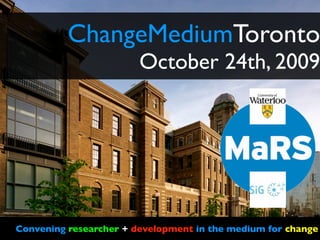 ChangeMediumToronto
                        October 24th, 2009




Convening researcher + development in the medium for change
 