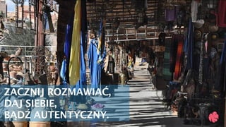 ZACZNIJ ROZMAWIAĆ,
DAJ SIEBIE, 
BĄDŹ AUTENTYCZNY.
 