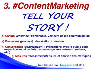 Jean-Marie Le Ray / Translation 2.0 © 2017
3. #ContentMarketing
TELL YOUR
STORY !
d) Canaux (channel) : contenants, vecteu...