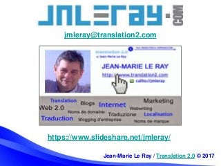 jmleray@translation2.com
Jean-Marie Le Ray / Translation 2.0 © 2017
https://www.slideshare.net/jmleray/
 