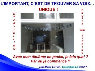 Jean-Marie Le Ray / Translation 2.0 © 2017
UNIQUE !
S
T
O
R
Y
T
E
L
L
I
N
G
P
E
O
P
L
E
ARE
S
T
O
R
I
E
S
L’IMPORTANT, C’E...