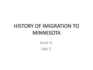 HISTORY OF IMIGRATION TO
       MINNESOTA
         Boak O.
         Jake E.
 