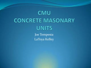 CMU CONCRETE MASONARY UNITS Joe Tempesta LaToya Kelley 