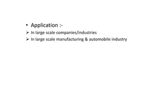 • Application :-
In large scale companies/industries
In large scale manufacturing & automobile industry
 