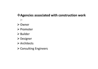 Agencies associated with construction work
:-
Owner
Promoter
Builder
Builder
Designer
Architects
Consulting Engineers
 