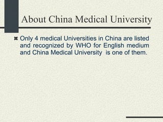 About China Medical University Only 4 medical Universities in China are listed and recognized by WHO for English medium and China Medical University  is one of them. 