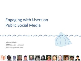 Engaging with Users on
Public Social Media
Jeffrey Nichols
IBM Research – Almaden
jwnichols@us.ibm.com
 