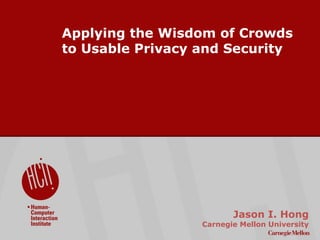 ©2009CarnegieMellonUniversity:1
Applying the Wisdom of Crowds
to Usable Privacy and Security
Jason I. Hong
Carnegie Mellon University
 