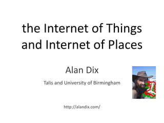 the Internet of Things
and Internet of Places
Alan Dix
Talis and University of Birmingham
http://alandix.com/
 