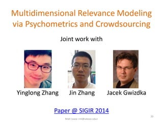 Multidimensional Relevance Modeling
via Psychometrics and Crowdsourcing
Joint work with
Yinglong Zhang Jin Zhang Jacek Gwizdka
Paper @ SIGIR 2014
Matt Lease <ml@utexas.edu>
20
 