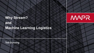 © 2017 MapR Technologies 1
Why Stream?
and
Machine Learning Logistics
 