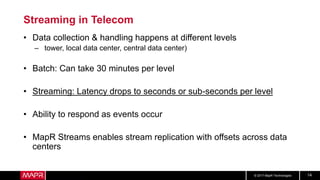 © 2017 MapR Technologies 14
Streaming in Telecom
• Data collection & handling happens at different levels
– tower, local d...