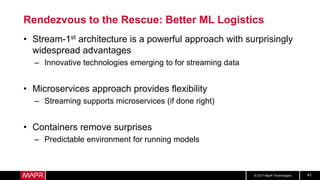 © 2017 MapR Technologies 41
Rendezvous to the Rescue: Better ML Logistics
• Stream-1st architecture is a powerful approach...