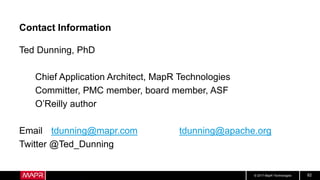 © 2017 MapR Technologies 82
Contact Information
Ted Dunning, PhD
Chief Application Architect, MapR Technologies
Committer, PMC member, board member, ASF
O’Reilly author
Email tdunning@mapr.com tdunning@apache.org
Twitter @Ted_Dunning
 
