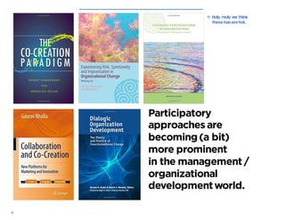 6
Participatory
approaches are
becoming(a bit)
more prominent
in the management /
organizational
developmentworld.
ßHoly moly we think
thesetwoarehot.
 
