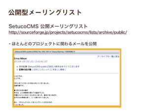 ・ほとんどのプロジェクトに関わるメールを公開
http://sourceforge.jp/projects/setucocms/lists/archive/public/
SetucoCMS 公開メーリングリスト
公開型メーリングリスト
 