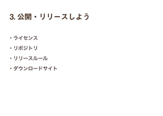 3. 公開・リリースしよう
・ライセンス
・リポジトリ
・リリースルール
・ダウンロードサイト
 