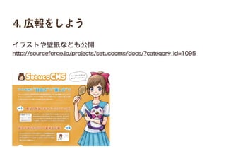 http://sourceforge.jp/projects/setucocms/docs/?category_id=1095
イラストや壁紙なども公開
4. 広報をしよう
 