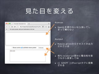 見た目を変える
#canvas
OpenGLを使わないなら消してし
まって構わない
#output
Module.printからテキストが出力
されている
他もJavaScript部分と整合性を取
りながら変更してOK
{{ SCRIPT }}がscriptタグに変換
される
 