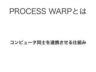 PROCESS WARPとは
コンピュータ同士を連携させる仕組み
 