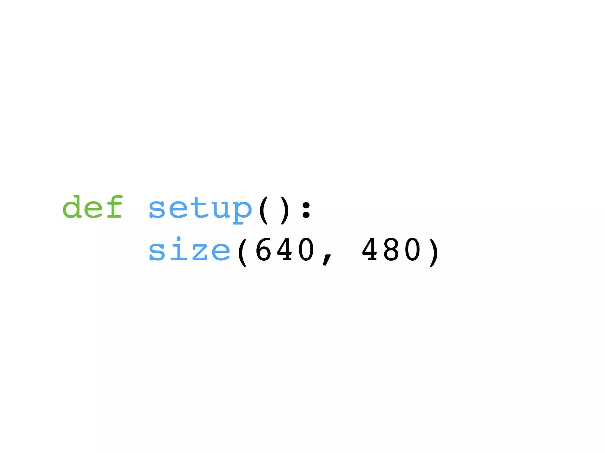 def setup():
size(640, 480)
 