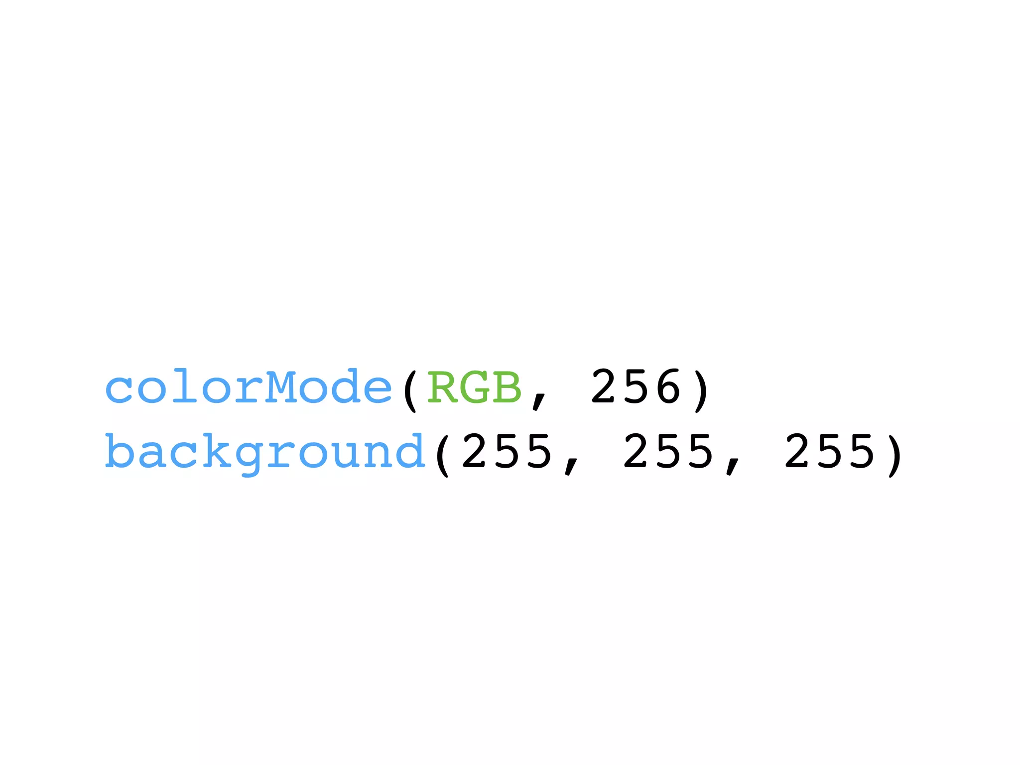 colorMode(RGB, 256)
background(255, 255, 255)
 