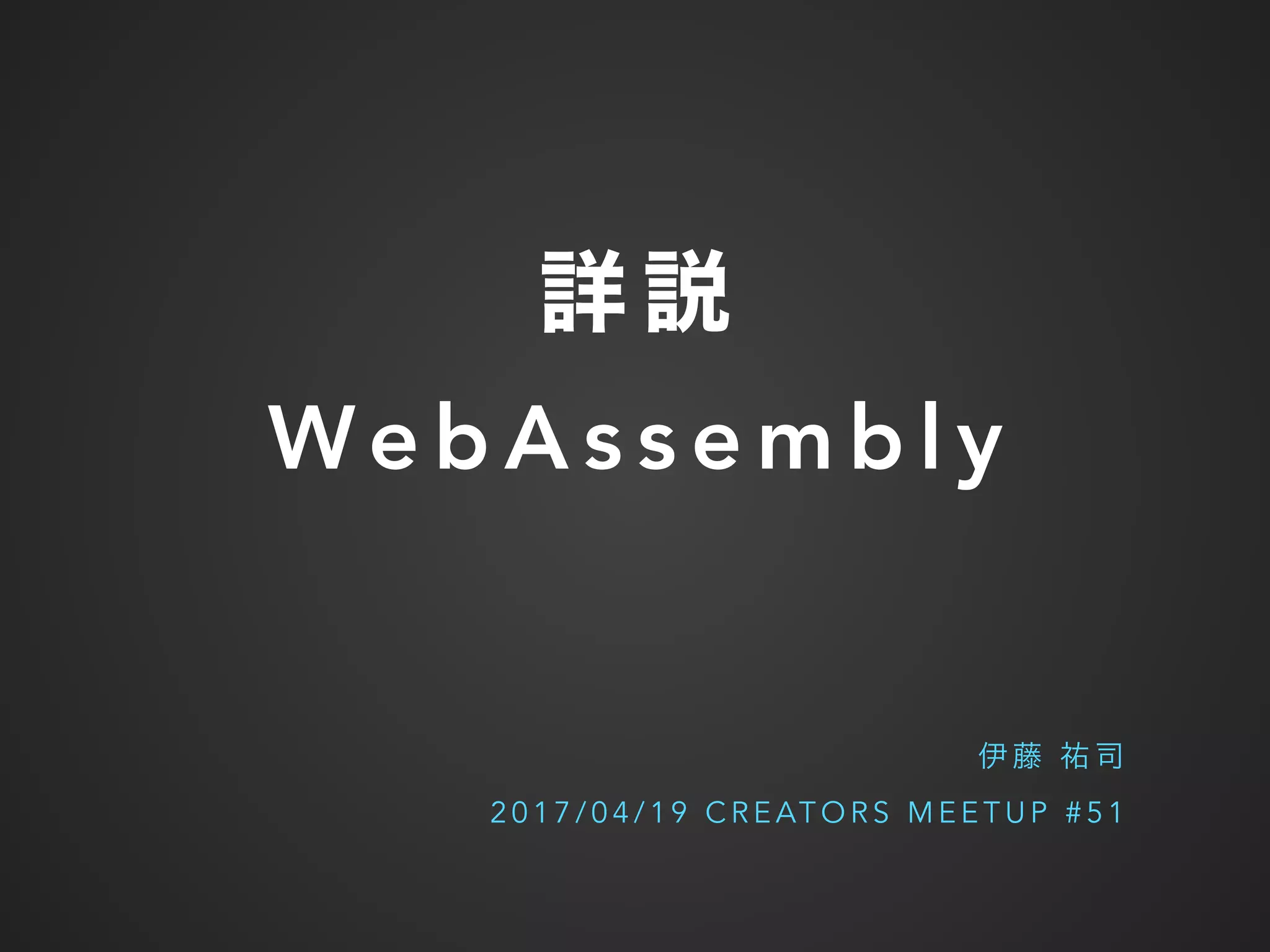 We b A s s e m b l y
2 0 1 7 / 0 4 / 1 9 C R E AT O R S M E E T U P # 5 1
 