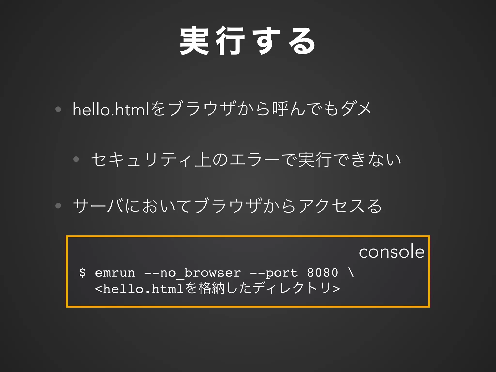 • hello.html
•
•
$ emrun --no_browser --port 8080 
<hello.html >
console
 