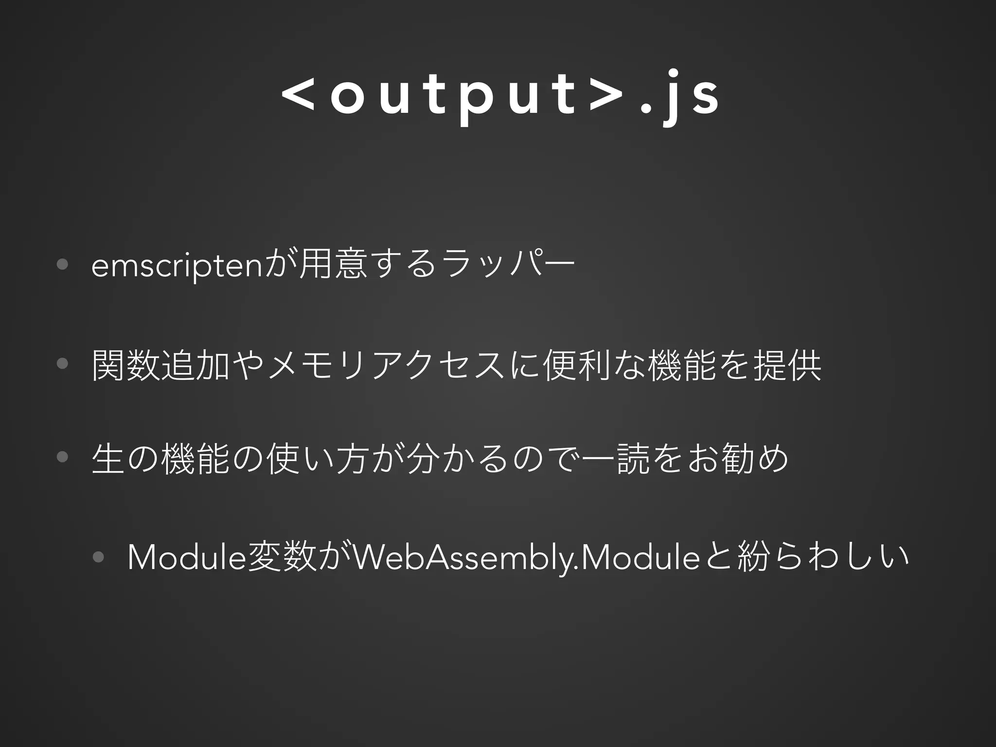 < o u t p u t > . j s
• emscripten
•
•
• Module WebAssembly.Module
 