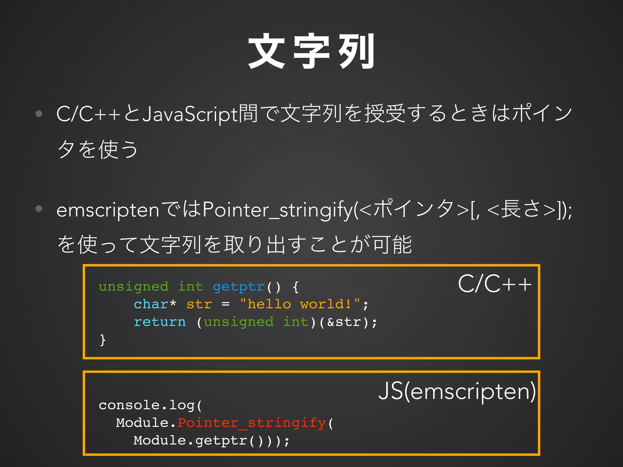 console.log(
Module.Pointer_stringify(
Module.getptr()));
• C/C++ JavaScript
• emscripten Pointer_stringify(< >[, < >]);
unsigned int getptr() {
char* str = "hello world!";
return (unsigned int)(&str);
}
C/C++
JS(emscripten)
 