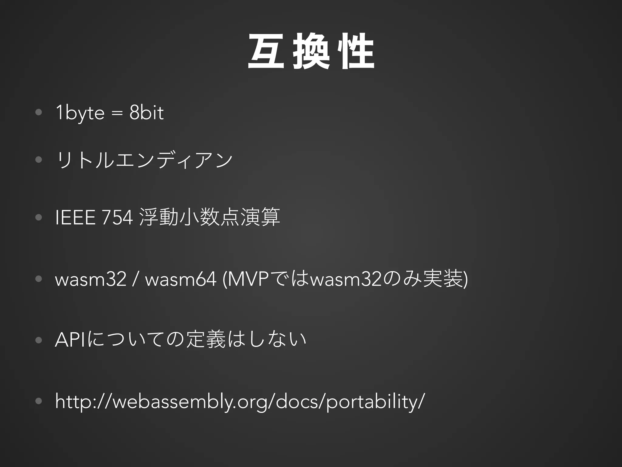 • 1byte = 8bit
•
• IEEE 754
• wasm32 / wasm64 (MVP wasm32 )
• API
• http://webassembly.org/docs/portability/
 