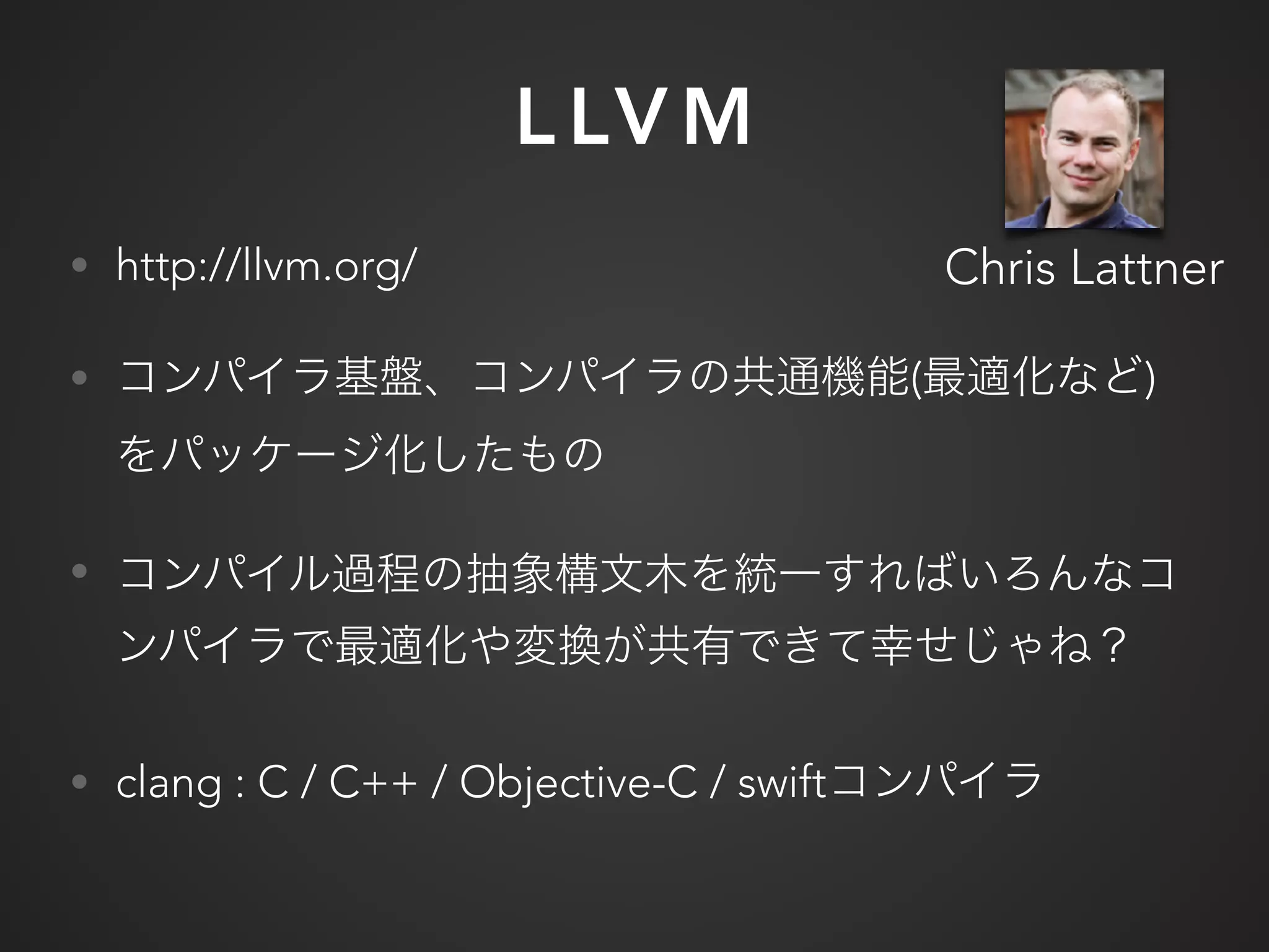 L LV M
• http://llvm.org/
• ( )
•
• clang : C / C++ / Objective-C / swift
Chris Lattner
 